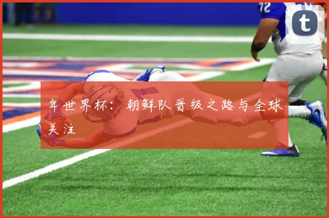 年世界杯：朝鲜队晋级之路与全球关注