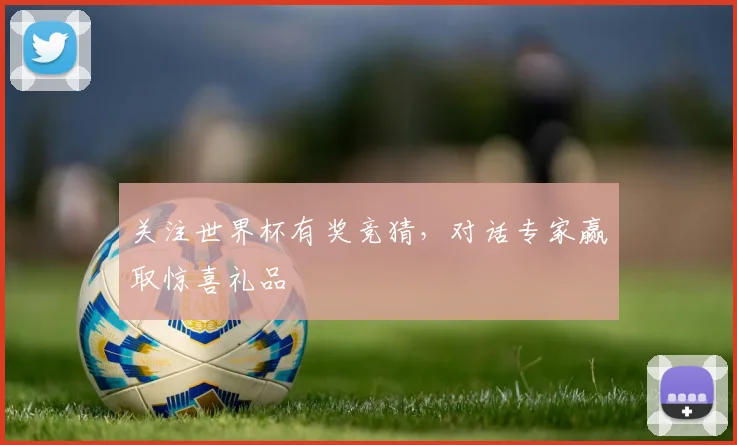关注世界杯有奖竞猜，对话专家赢取惊喜礼品