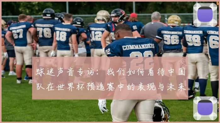 球迷声音专访：我们如何看待中国队在世界杯预选赛中的表现与未来？