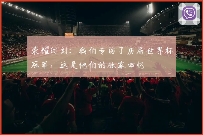 荣耀时刻：我们专访了历届世界杯冠军，这是他们的独家回忆