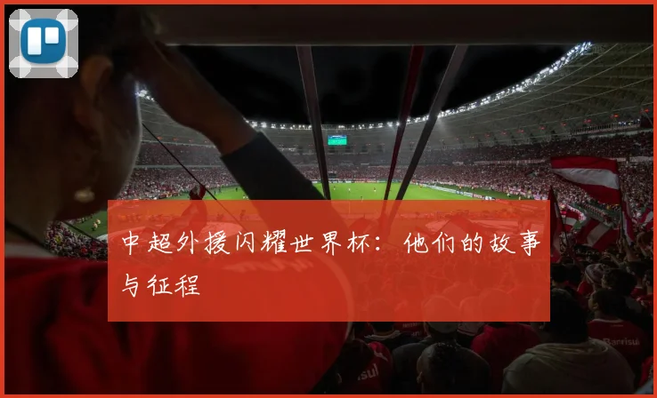 中超外援闪耀世界杯：他们的故事与征程